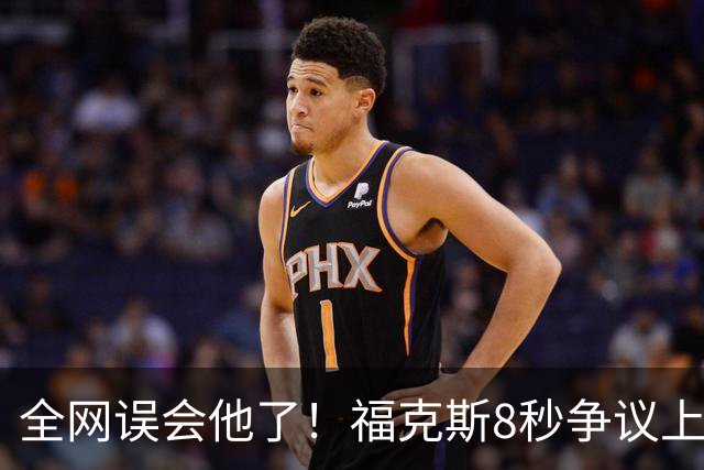 全网误会他了！福克斯8秒争议上篮并非上头，真实思路太清醒！